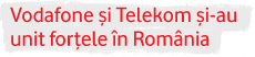 Vodafone si Telekom si-au unit fortele in Romania